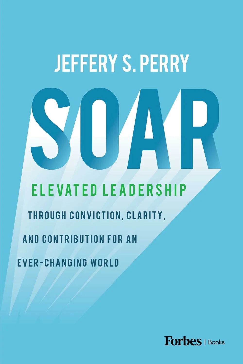 Soar: Elevated Leadership through Conviction, Clarity, and Contribution for an Ever-Changing World by Jeffery S. Perry &rsquo;87, P&rsquo;23 Legacy