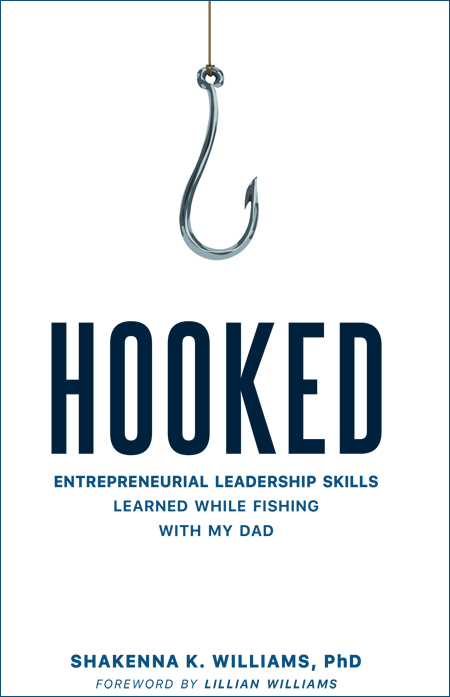 Hooked: Entrepreneurial Leadership Skills Learned While Fishing with My Dad by Dr. Shakenna K. Williams